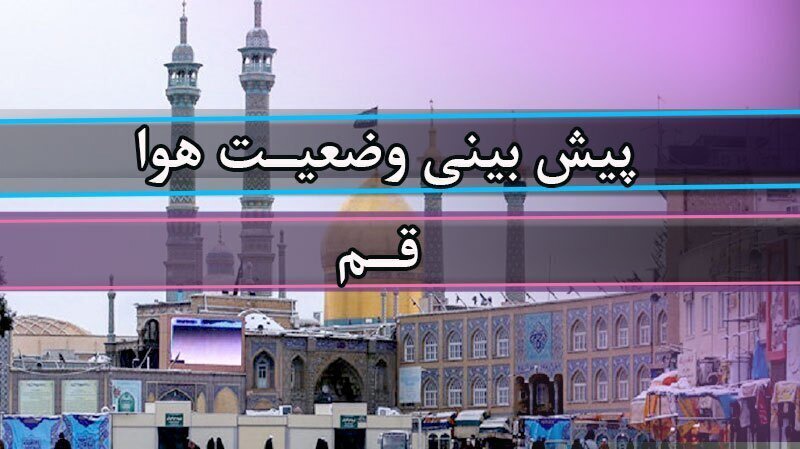 گرمای ۳۷ درجه‌ای قم همراه با وزش باد و احتمال گردوخاک